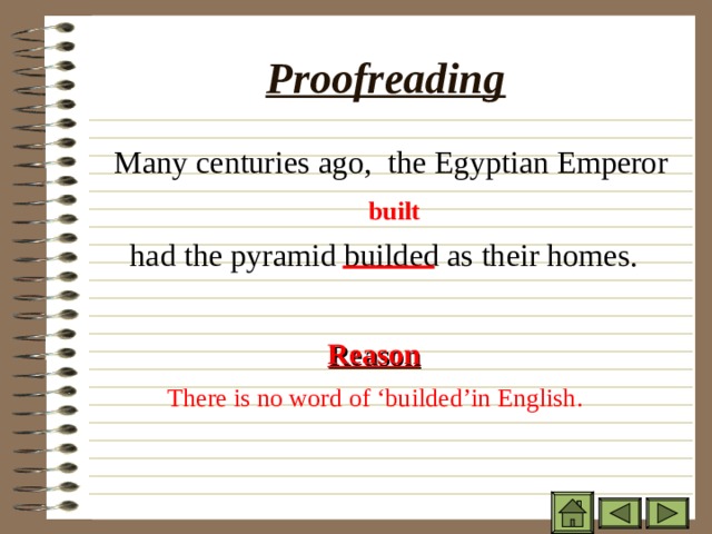 Proofreading  Many centuries ago, the Egyptian Emperor  had the pyramid builded as their homes. built Reason There is no word of ‘builded’in English. 
