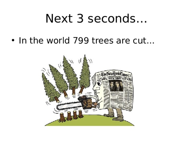 Next 3 seconds… In the world 799 trees are cut… 