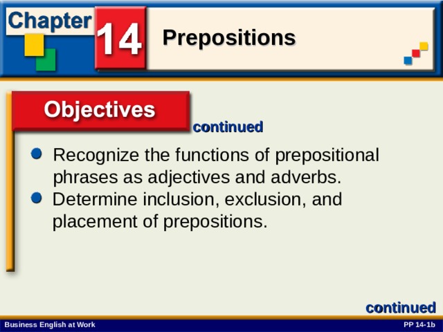 continued Recognize the functions of prepositional phrases as adjectives and adverbs.  Determine inclusion, exclusion, and placement of prepositions. continued PP 14-1b 