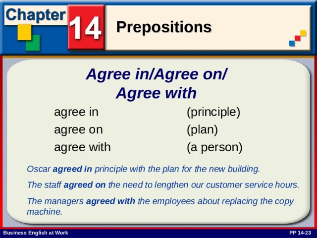 Agree in/Agree on/  Agree with Oscar agreed in principle with the plan for the new building. The staff agreed on the need to lengthen our customer service hours. The managers agreed with the employees about replacing the copy machine. PP 14-23 