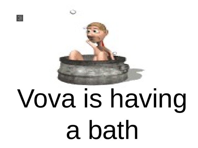 Vova is having a bath 