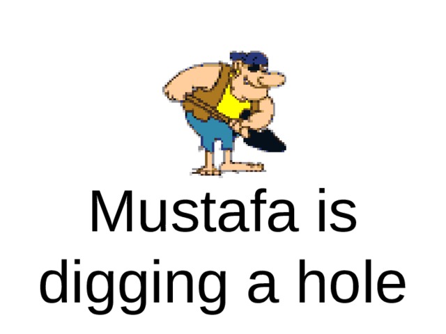 Mustafa is digging a hole 