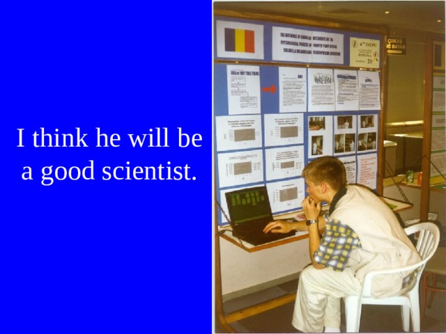 I think he will be  a good scientist. 