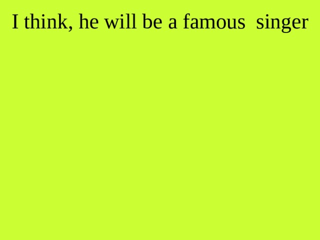 I think, he will be a famous singer 