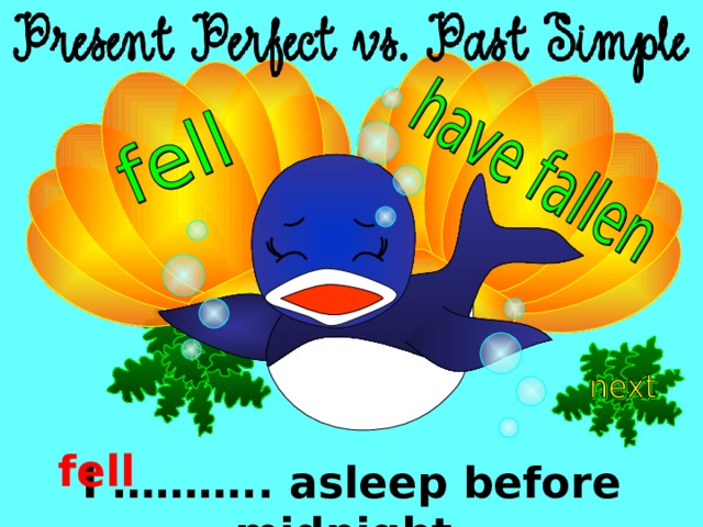 fell I ……….. asleep before midnight. 
