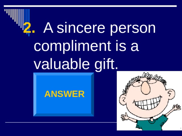 2. A sincere person compliment is a valuable gift. ANSWER 
