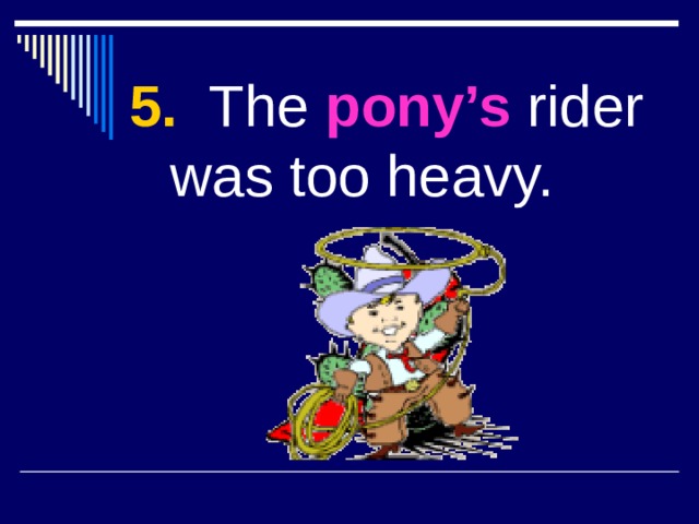5. The pony’s rider was too heavy. 