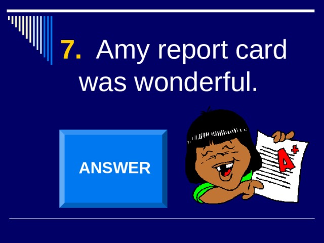 7. Amy report card was wonderful. ANSWER 