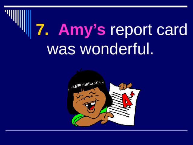 7.  Amy’s report card was wonderful. 