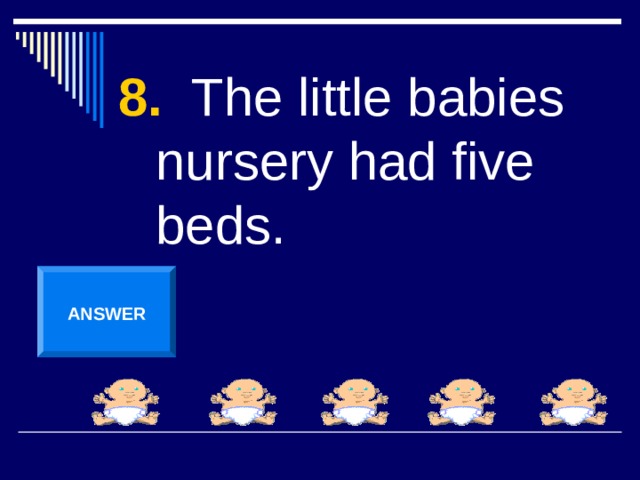 8. The little babies nursery had five beds. ANSWER 