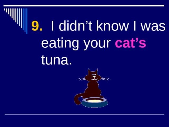 9. I didn’t know I was eating your cat’s tuna. 