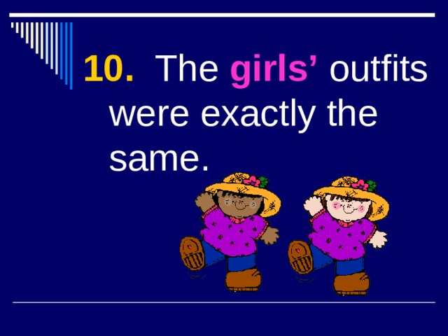 10. The girls’ outfits were exactly the same. 