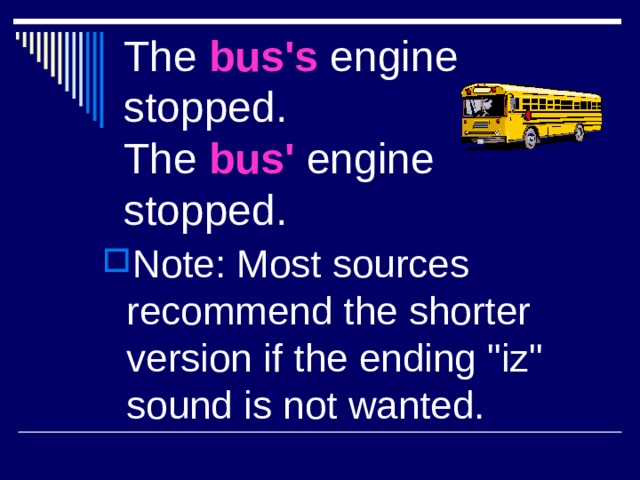 The bus's engine stopped.  The bus' engine stopped.  Note: Most sources recommend the shorter version if the ending 