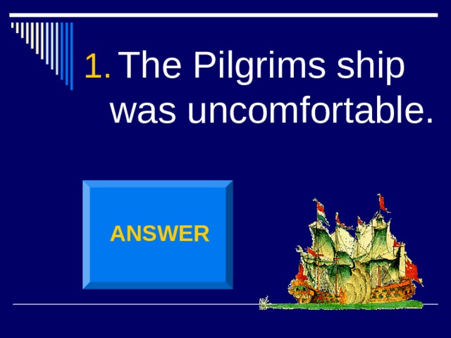 The Pilgrims ship was uncomfortable. ANSWER 
