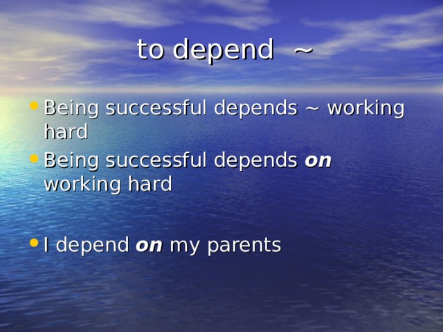 to depend ~ Being successful depends ~ working hard Being successful depends on working hard  I depend on my parents  
