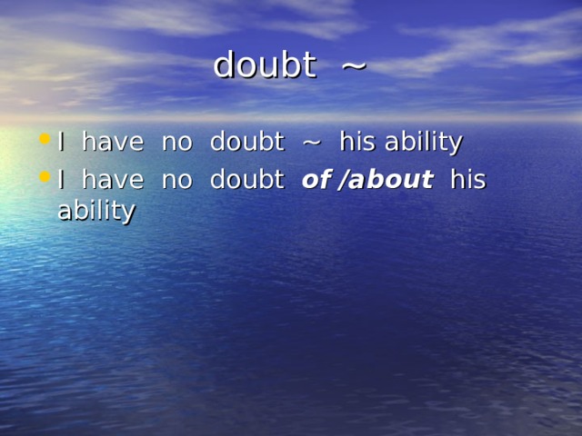  doubt ~ I have no doubt ~ his ability I have no doubt of /about his ability 
