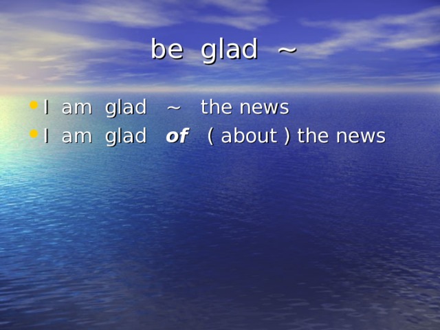  be glad ~ I am glad ~ the news I am glad of ( about ) the news 