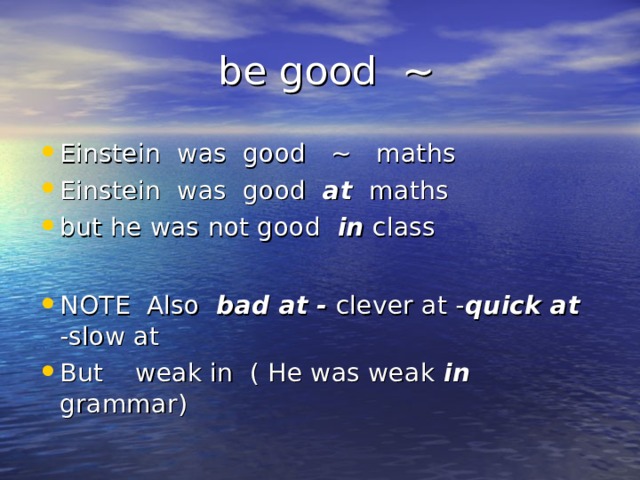  be good ~ Einstein was good ~ maths Einstein was good at maths but he was not good in class  NOTE Also bad at - clever at - quick at -slow at But weak in ( He was weak in grammar) 