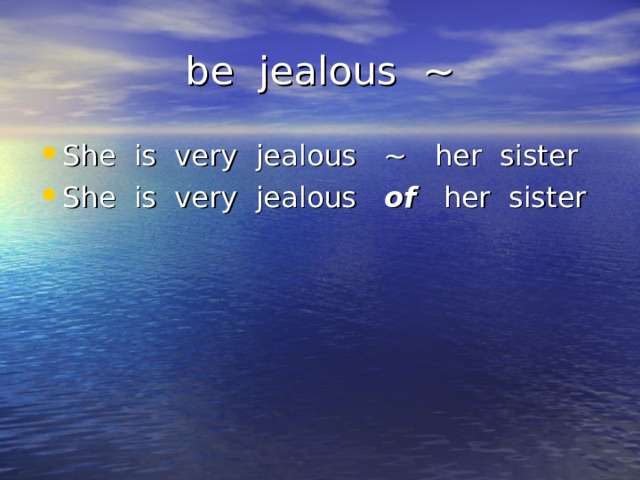 be jealous ~ She is very jealous ~ her sister She is very jealous of her sister 