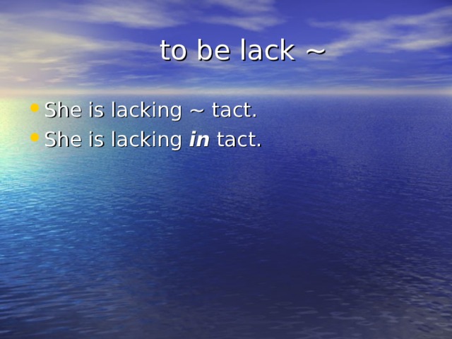  to be lack ~ She is lacking ~ tact. She is lacking in tact. 