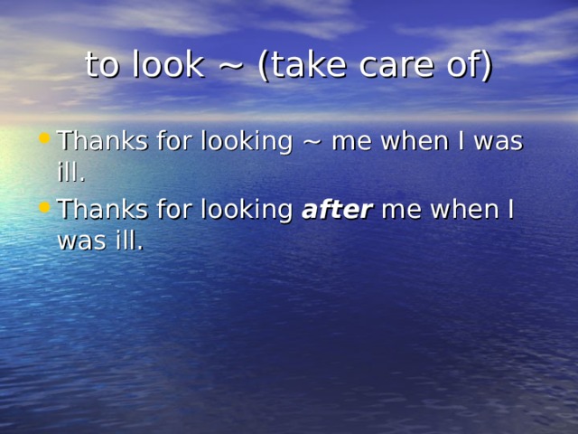 to look ~ (take care of) Thanks for looking ~ me when I was ill. Thanks for looking after me when I was ill. 