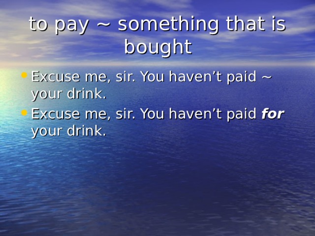 to pay ~ something that is bought Excuse me, sir. You haven’t paid ~ your drink. Excuse me, sir. You haven’t paid for your drink.  