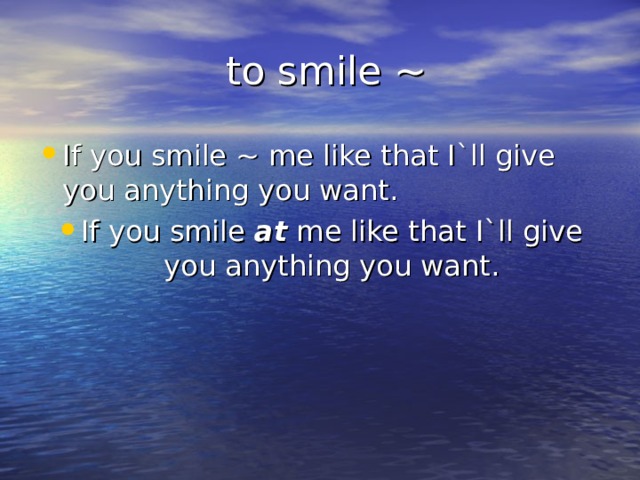  to smile ~ If you smile ~ me like that I`ll give you anything you want. If you smile at me like that I`ll give you anything you want.  