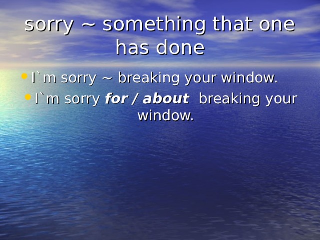 sorry ~ something that one has done I`m sorry ~ breaking your window. I`m sorry for / about breaking your window. 