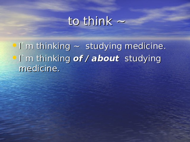  to think ~ I`m thinking ~ studying medicine. I`m thinking of / about studying medicine. 