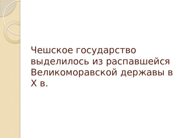 Чешское государство выделилось из распавшейся Великоморавской державы в X в. 