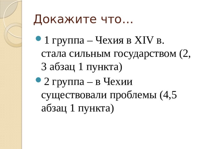 Докажите что… 1 группа – Чехия в XIV в. стала сильным государством (2, 3 абзац 1 пункта) 2 группа – в Чехии существовали проблемы (4,5 абзац 1 пункта)  