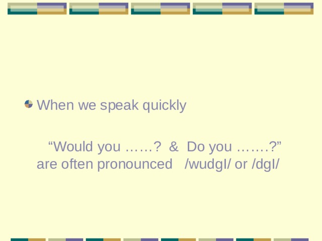 When we speak quickly “ Would you ……? & Do you …….?” are often pronounced /wudgI/ or /dgI/  