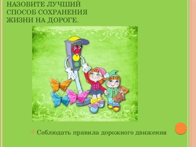 Назовите лучший способ сохранения жизни на дороге. Соблюдать правила дорожного движения 
