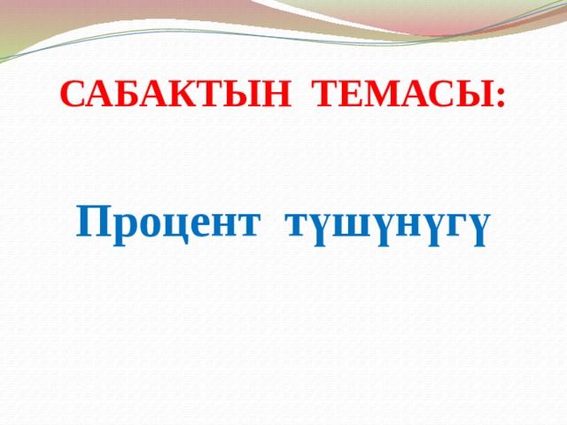 САБАКТЫН ТЕМАСЫ: Процент түшүнүгү 