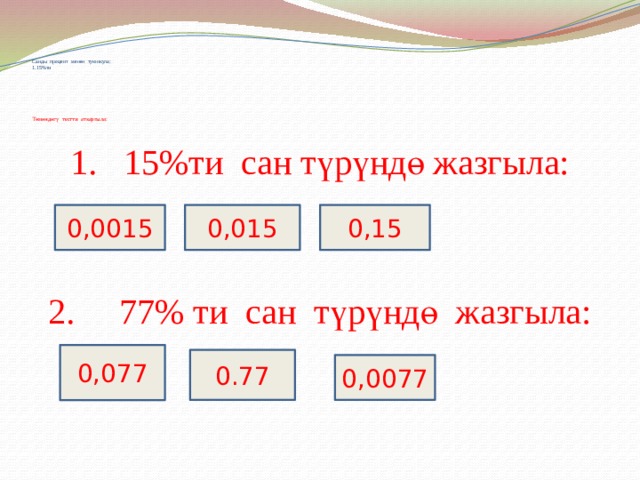 Санды процент менен туюнкула:  1.15%ти         Төмөндөгү тестти аткаргыла:   1. 15%ти сан түрүндө жазгыла: 2. 77% ти сан түрүндө жазгыла: 0,0015 0,015 0,15 0,077 0.77 0,0077 