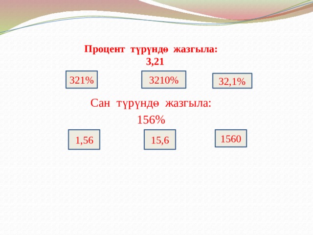 Процент түрүндө жазгыла:  3,21    321% 3210% 32,1% Сан түрүндө жазгыла: 156% 1,56 15,6 1560 