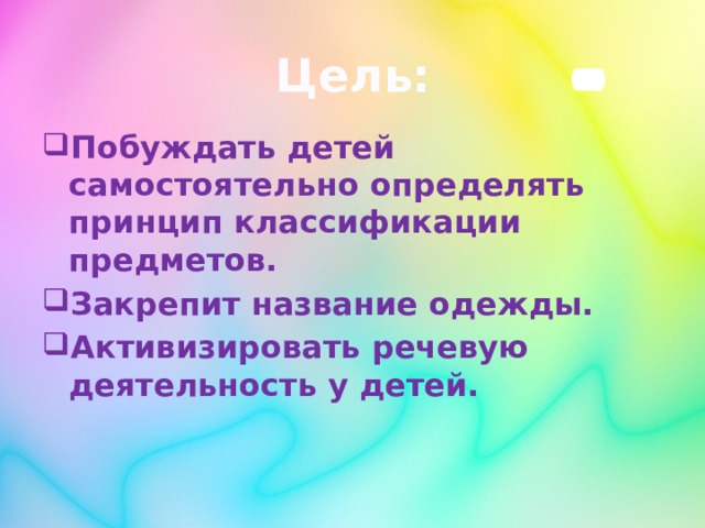 Цель:   Побуждать детей самостоятельно определять принцип классификации предметов. Закрепит название одежды. Активизировать речевую деятельность у детей. 