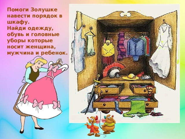 Помоги Золушке навести порядок в шкафу. Найди одежду, обувь и головные уборы которые носит женщина, мужчина и ребенок. 