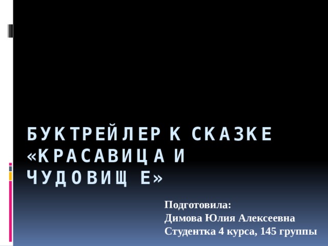 Буктрейлер к сказке «Красавица и чудовище» Подготовила: Димова Юлия Алексеевна Студентка 4 курса, 145 группы 