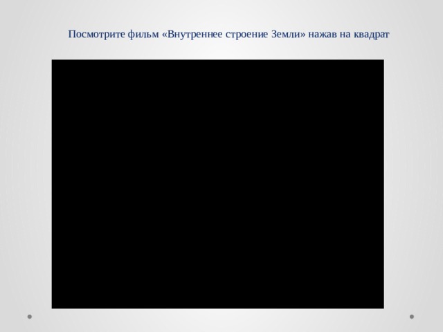 Посмотрите фильм «Внутреннее строение Земли» нажав на квадрат   