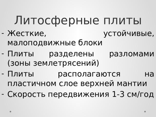 Литосферные плиты Жесткие, устойчивые, малоподвижные блоки Плиты разделены разломами (зоны землетрясений) Плиты располагаются на пластичном слое верхней мантии Скорость передвижения 1-3 см/год 