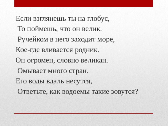 Если взглянешь ты на глобус,  То поймешь, что он велик.  Ручейком в него заходит море, Кое-где вливается родник. Он огромен, словно великан.  Омывает много стран. Его воды вдаль несутся,  Ответьте, как водоемы такие зовутся?   