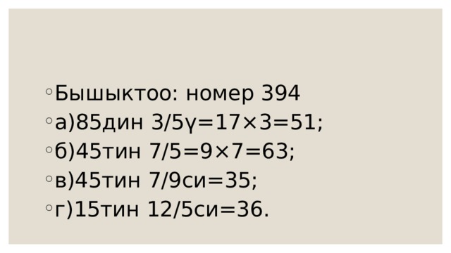 Бышыктоо: номер 394 а)85дин 3/5ү=17×3=51; б)45тин 7/5=9×7=63; в)45тин 7/9си=35; г)15тин 12/5си=36. 
