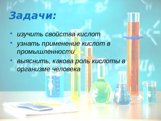 Задачи: изучить свойства кислот узнать применение кислот в промышленности выяснить, какова роль кислоты в организме человека  