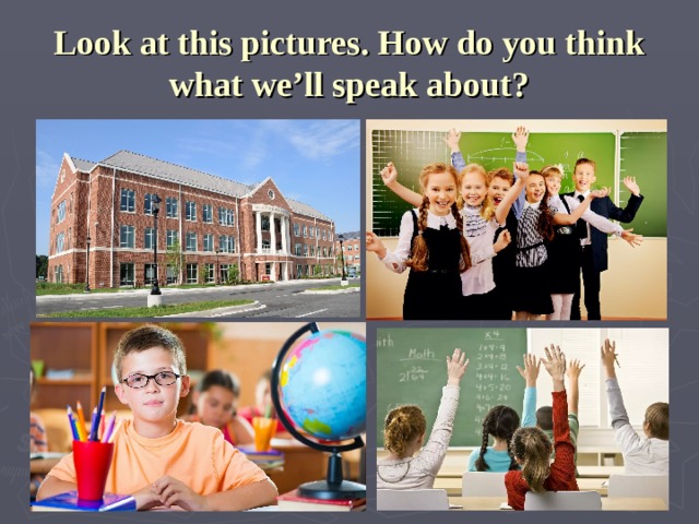 Look at this pictures. How do you think what we’ll speak about? 