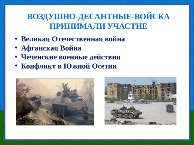 ВОЗДУШНО-ДЕСАНТНЫЕ-ВОЙСКА ПРИНИМАЛИ УЧАСТИЕ Великая Отечественная война Афганская Война Чеченские военные действия Конфликт в Южной Осетии 