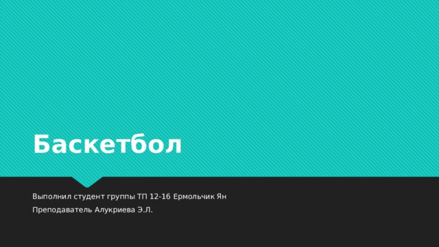 Баскетбол Выполнил студент группы ТП 12-16 Ермольчик Ян Преподаватель Алукриева Э.Л. 