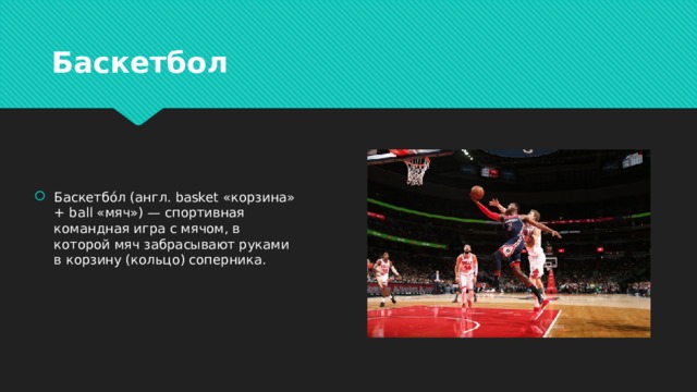 Баскетбол Баскетбо́л (англ. basket «корзина» + ball «мяч») — спортивная командная игра с мячом, в которой мяч забрасывают руками в корзину (кольцо) соперника. 