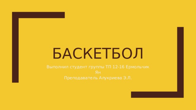 Баскетбол Выполнил студент группы ТП 12-16 Ермольчик Ян Преподаватель Алукриева Э.Л. 