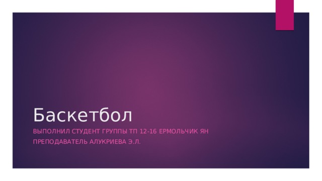 Баскетбол Выполнил студент группы Тп 12-16 Ермольчик ян Преподаватель алукриева э.л. 